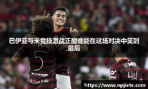 巴伊亚与米竞技激战正酣谁能在这场对决中笑到最后
