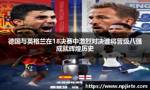德国与英格兰在18决赛中激烈对决谁将晋级八强成就辉煌历史