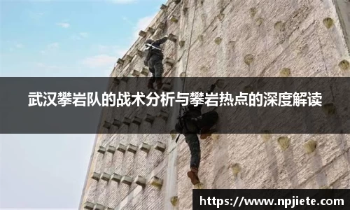 武汉攀岩队的战术分析与攀岩热点的深度解读