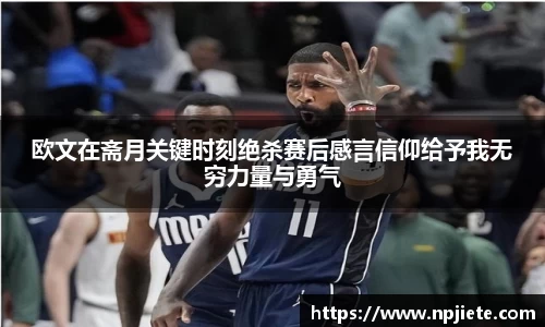 欧文在斋月关键时刻绝杀赛后感言信仰给予我无穷力量与勇气